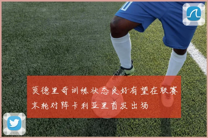 莫德里奇训练状态良好有望在联赛末轮对阵卡利亚里首发出场