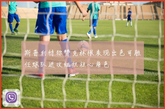 斯普利特称赞克林根表现出色可胜任球队进攻组织核心角色