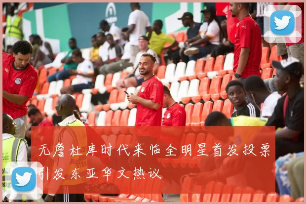 无詹杜库时代来临全明星首发投票引发东亚华文热议