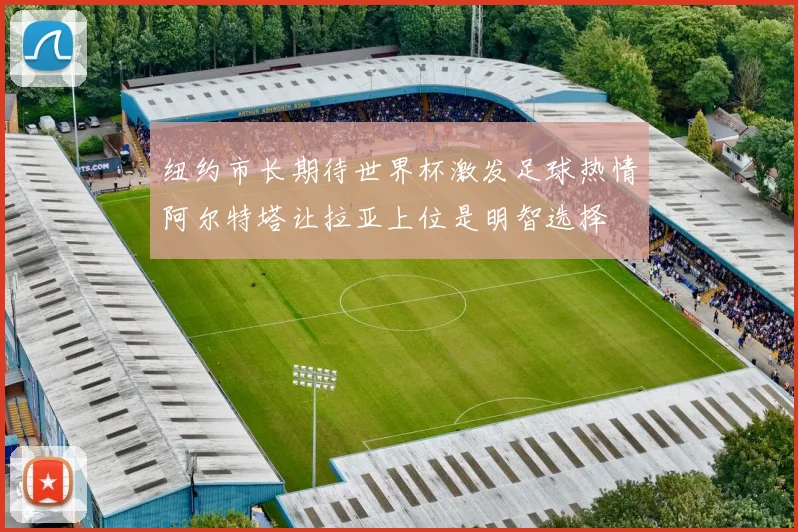 纽约市长期待世界杯激发足球热情阿尔特塔让拉亚上位是明智选择
