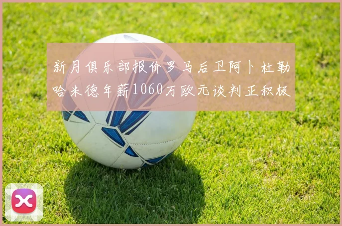 新月俱乐部报价罗马后卫阿卜杜勒哈米德年薪1060万欧元谈判正积极进行中