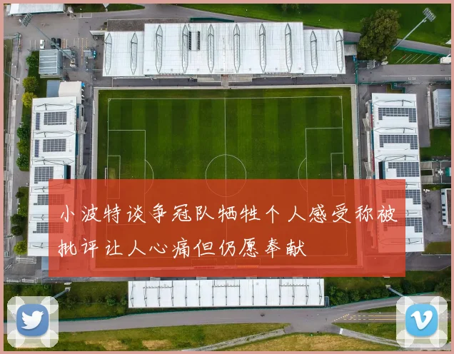 小波特谈争冠队牺牲个人感受称被批评让人心痛但仍愿奉献