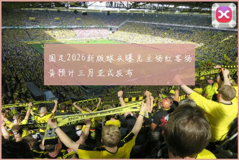 国足2026新版球衣曝光主场红客场黄预计三月正式发布