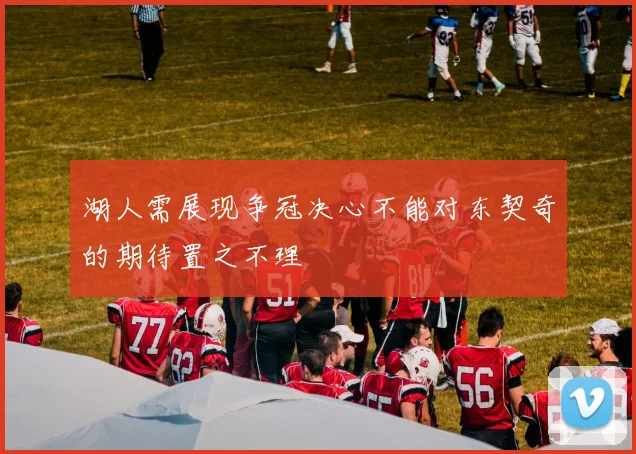 湖人需展现争冠决心不能对东契奇的期待置之不理