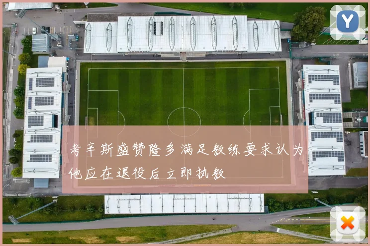 考辛斯盛赞隆多满足教练要求认为他应在退役后立即执教