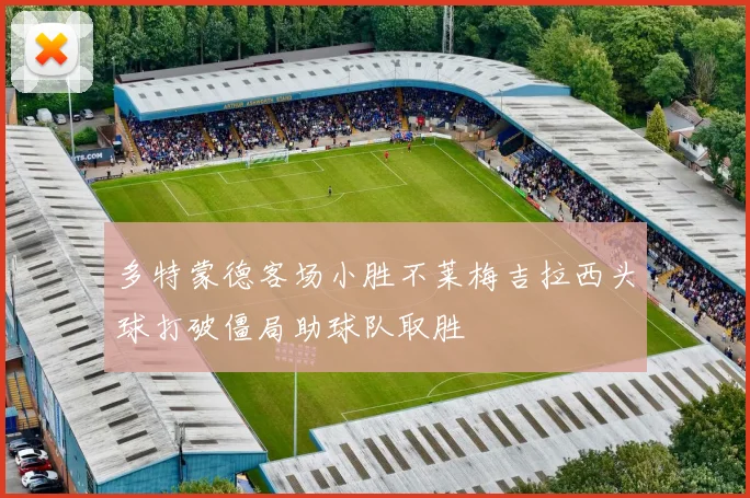 多特蒙德客场小胜不莱梅吉拉西头球打破僵局助球队取胜