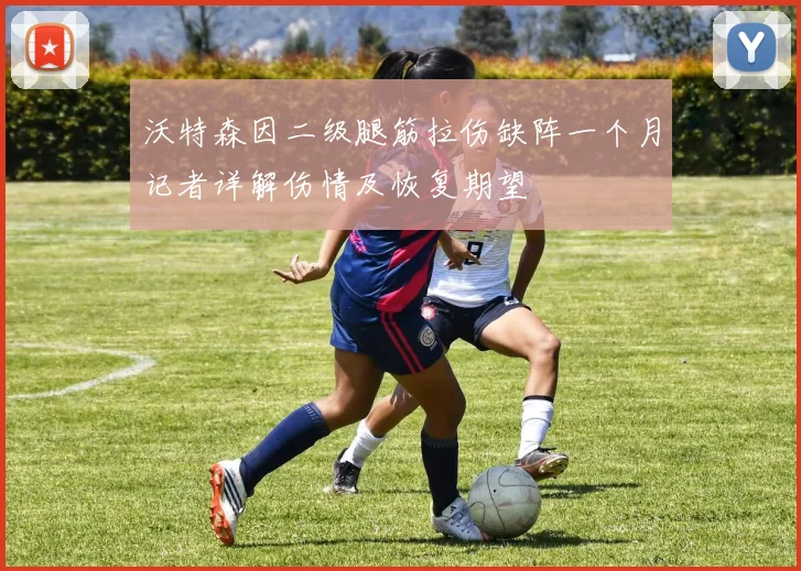 沃特森因二级腿筋拉伤缺阵一个月记者详解伤情及恢复期望